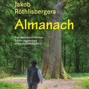 Jakob Röthlisbergers Almanach – Aus dem persönlichen Erfahrungsschatz eines Holzeinkäufers Jakob Röthlisbergers Almanach – Aus dem persönlichen Erfahrungsschatz eines Holzeinkäufers