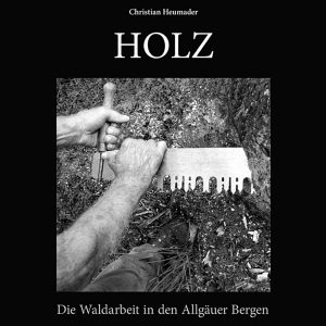 Holz – Die Waldarbeit in den Allgäuer Bergen Holz – Die Waldarbeit in den Allgäuer Bergen