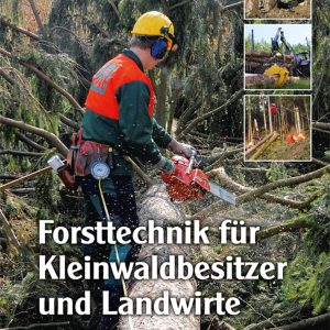Forsttechnik für Kleinwaldbesitzer und Landwirte – Maschinen, Erschließung, Holzernte Forsttechnik für Kleinwaldbesitzer und Landwirte – Maschinen, Erschließung, Holzernte