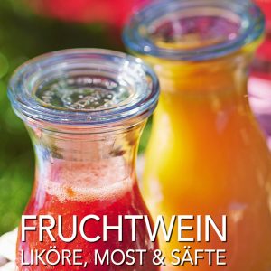 Fruchtwein, Liköre, Most & Säfte – Einfach selber machen