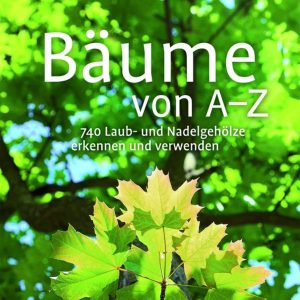 Bäume von A-Z – 740 Laub- und Nadelgehölze erkennen und verwenden